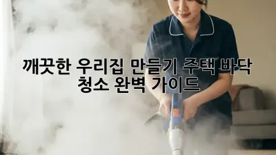 깨끗한 우리집 만들기: 주택 바닥 청소 완벽 가이드