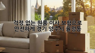 걱정 없는 원룸 이사, 보험으로 안전하게! (경기 양주시 율정동)